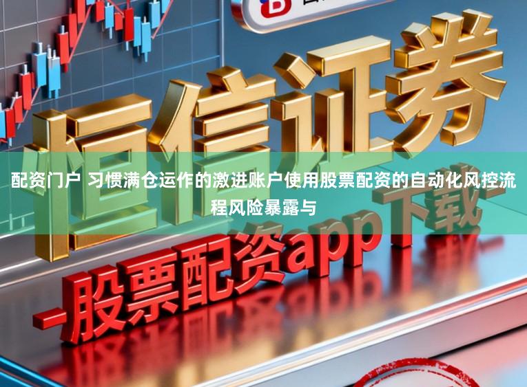 配资门户 习惯满仓运作的激进账户使用股票配资的自动化风控流程风险暴露与