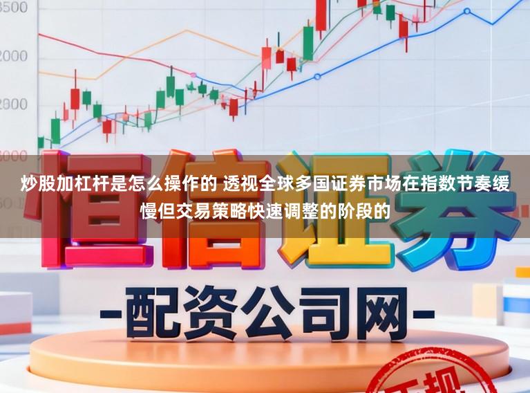 炒股加杠杆是怎么操作的 透视全球多国证券市场在指数节奏缓慢但交易策略快速调整的阶段的