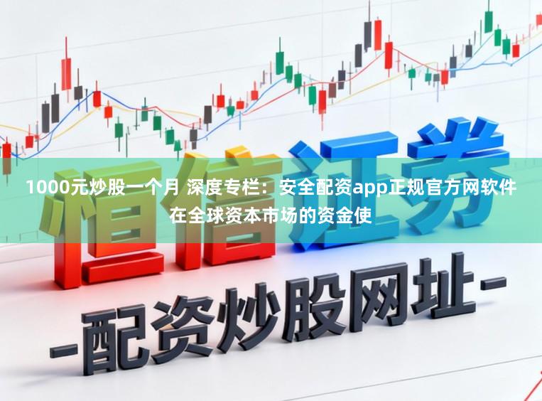 1000元炒股一个月 深度专栏:安全配资app正规官方网软件在全球资本市场的资金使
