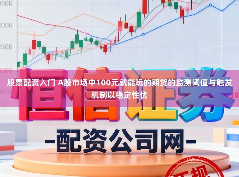 股票配资入门 A股市场中100元就能玩的期货的监测阈值与触发机制以稳定性优