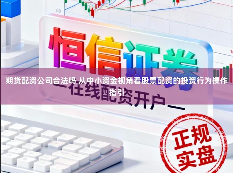 期货配资公司合法吗 从中小资金视角看股票配资的投资行为操作指引