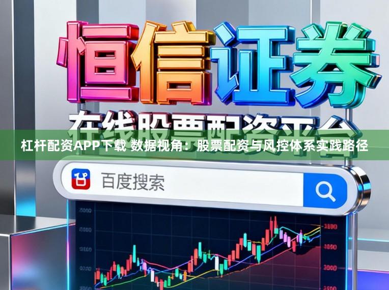 杠杆配资APP下载 数据视角：股票配资与风控体系实践路径