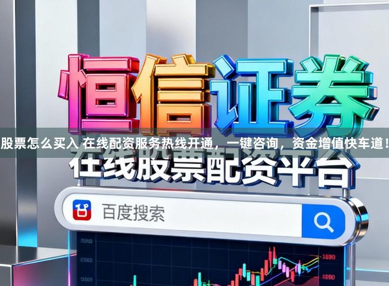 股票怎么买入 在线配资服务热线开通,一键咨询,资金增值快车道!