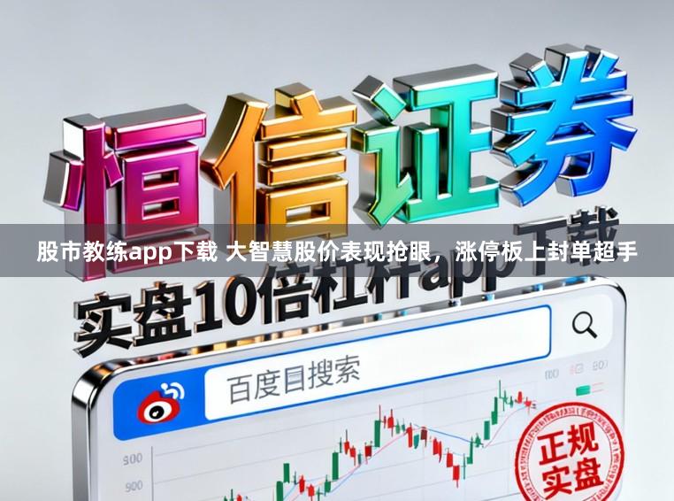 股市教练app下载 大智慧股价表现抢眼,涨停板上封单超手