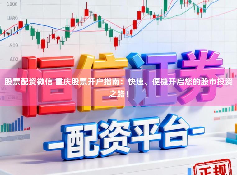 股票配资微信 重庆股票开户指南：快速、便捷开启您的股市投资之路！