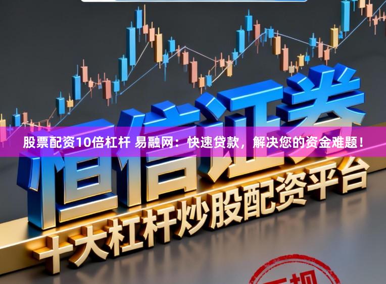 股票配资10倍杠杆 易融网:快速贷款,解决您的资金难题!