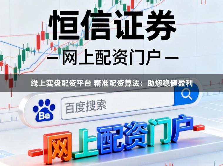 线上实盘配资平台 精准配资算法：助您稳健盈利