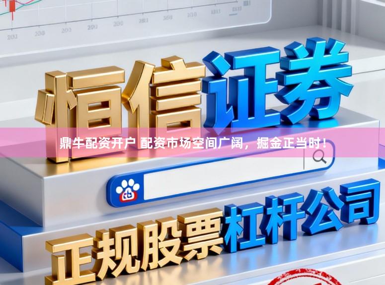 鼎牛配资开户 配资市场空间广阔，掘金正当时！