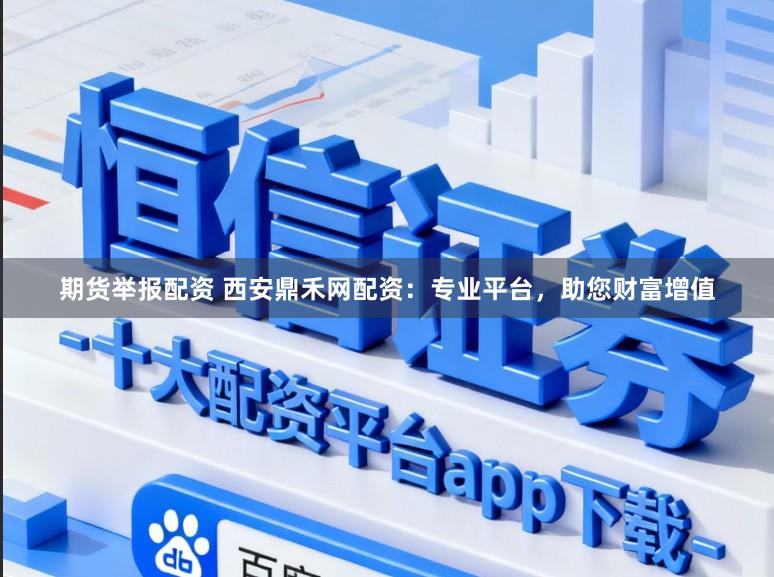 期货举报配资 西安鼎禾网配资：专业平台，助您财富增值