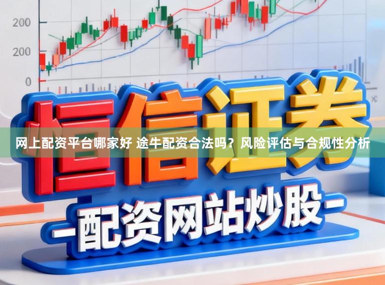 网上配资平台哪家好 途牛配资合法吗？风险评估与合规性分析