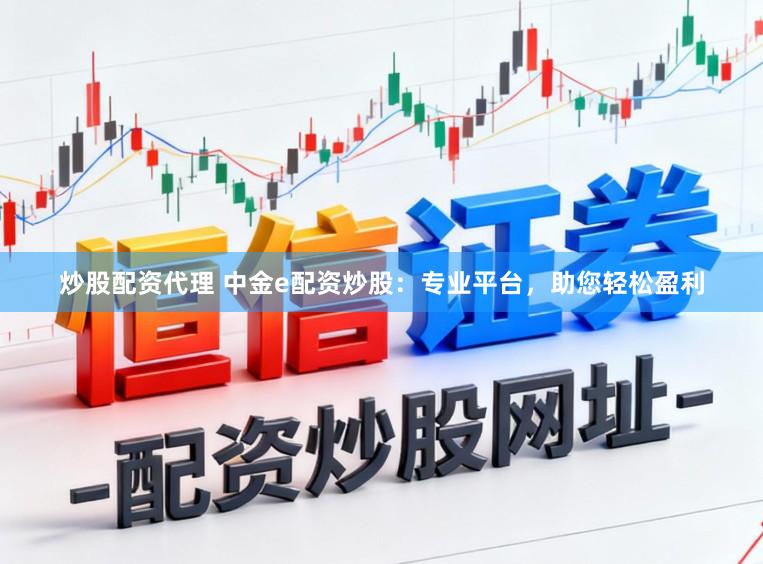 炒股配资代理 中金e配资炒股：专业平台，助您轻松盈利