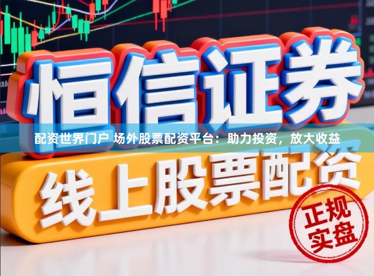 配资世界门户 场外股票配资平台：助力投资，放大收益