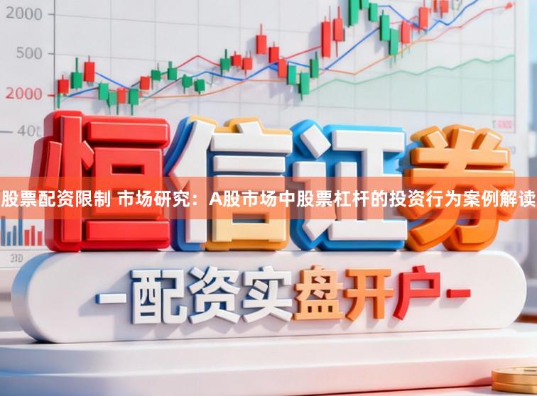 股票配资限制 市场研究：A股市场中股票杠杆的投资行为案例解读