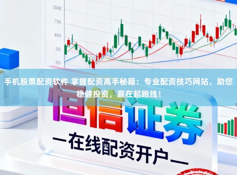 手机股票配资软件 掌握配资高手秘籍：专业配资技巧网站，助您稳健投资，赢在起跑线！