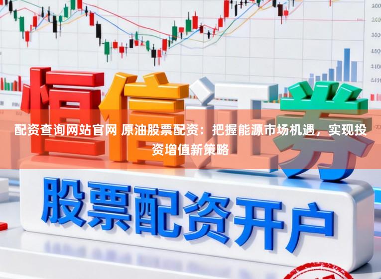 配资查询网站官网 原油股票配资:把握能源市场机遇,实现投资增值新策略